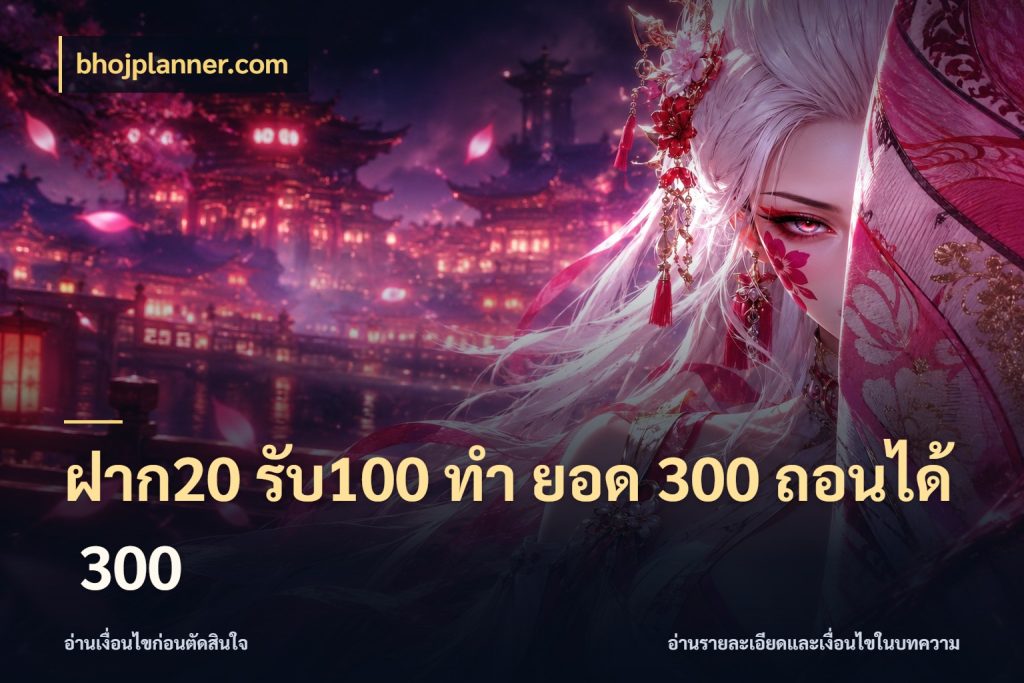 ฝาก20 รับ100 ทํา ยอด 300 ถอนได้ 300 bhojplanner.com จับประเด็นยอดรับก่อนเลือกความสนุก